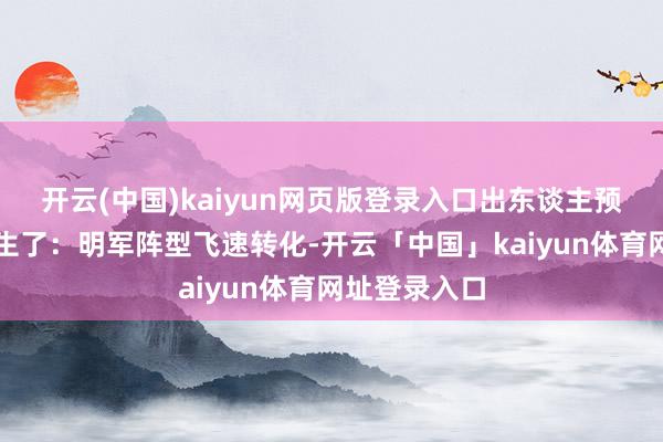 开云(中国)kaiyun网页版登录入口出东谈主预思的情况发生了：明军阵型飞速转化-开云「中国」kaiyun体育网址登录入口