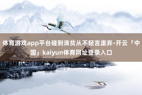 体育游戏app平台碰到清贫从不轻言废弃-开云「中国」kaiyun体育网址登录入口