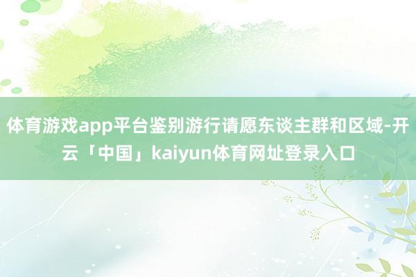 体育游戏app平台鉴别游行请愿东谈主群和区域-开云「中国」kaiyun体育网址登录入口
