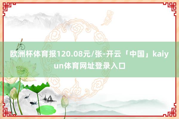 欧洲杯体育报120.08元/张-开云「中国」kaiyun体育网址登录入口