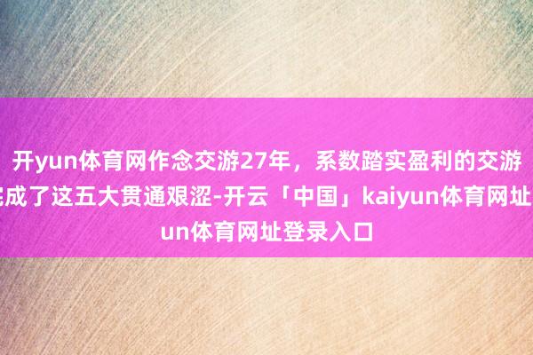 开yun体育网作念交游27年，系数踏实盈利的交游者，皆完成了这五大贯通艰涩-开云「中国」kaiyun体育网址登录入口