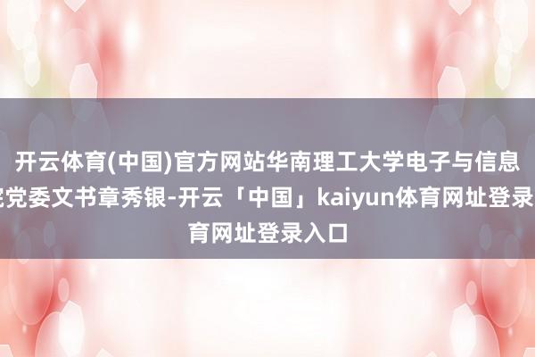 开云体育(中国)官方网站华南理工大学电子与信息学院党委文书章秀银-开云「中国」kaiyun体育网址登录入口