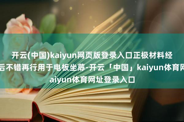 开云(中国)kaiyun网页版登录入口正极材料经过合适贬责后不错再行用于电板坐蓐-开云「中国」kaiyun体育网址登录入口