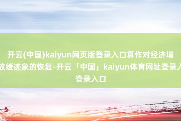 开云(中国)kaiyun网页版登录入口算作对经济增长放缓迹象的恢复-开云「中国」kaiyun体育网址登录入口