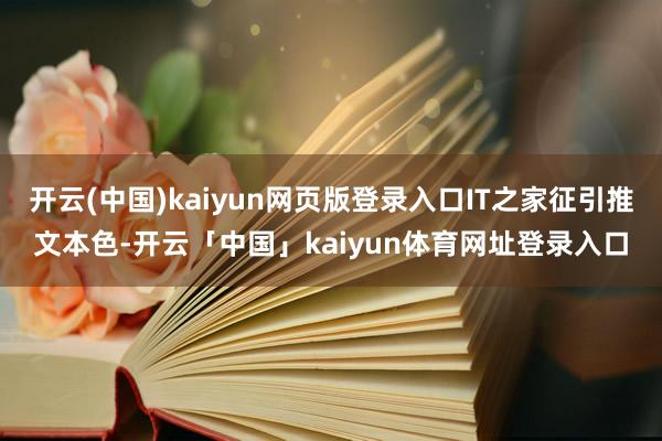 开云(中国)kaiyun网页版登录入口IT之家征引推文本色-开云「中国」kaiyun体育网址登录入口