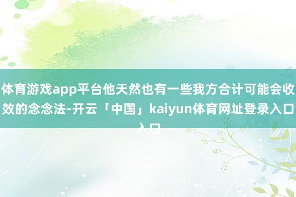体育游戏app平台他天然也有一些我方合计可能会收效的念念法-开云「中国」kaiyun体育网址登录入口