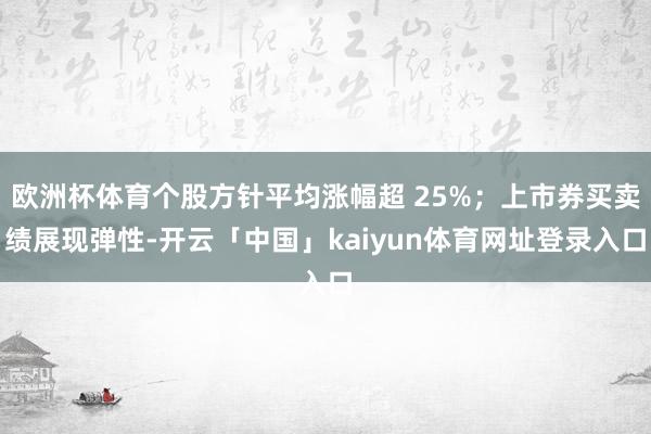 欧洲杯体育个股方针平均涨幅超 25%；上市券买卖绩展现弹性-开云「中国」kaiyun体育网址登录入口
