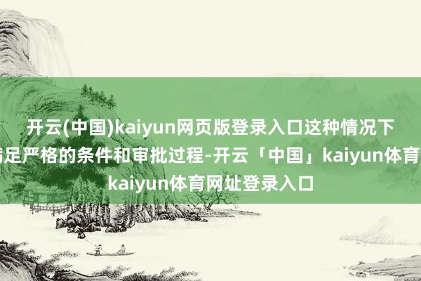 开云(中国)kaiyun网页版登录入口这种情况下的索求需要满足严格的条件和审批过程-开云「中国」kaiyun体育网址登录入口