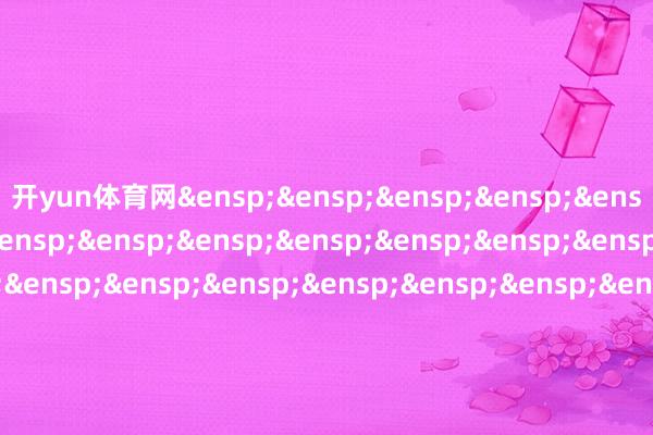 开yun体育网&ensp;&ensp;&ensp;&ensp;&ensp;&ensp;&ensp;&ensp;&ensp;&ensp;&ensp;&ensp;&ensp;&ensp;&ensp;&ensp;&ensp;&ensp;&ensp;&ensp;&ensp;&ensp;&ensp;&ensp;&ensp;&ensp;&ensp;&ensp;&ensp;&ensp;&ensp;&ensp;&ensp;摩根基金处理（中国）有限公司            -开云「中国」kaiyun体育网址登录入口