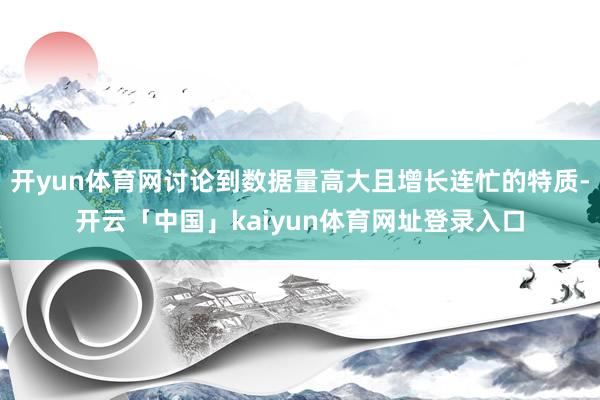 开yun体育网讨论到数据量高大且增长连忙的特质-开云「中国」kaiyun体育网址登录入口
