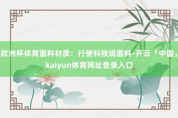 欧洲杯体育面料材质：行使科技绒面料-开云「中国」kaiyun体育网址登录入口