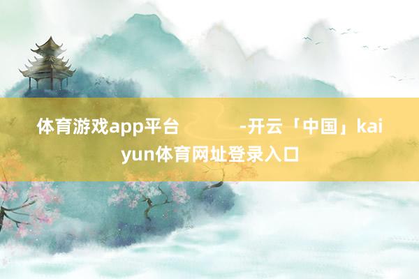 体育游戏app平台            -开云「中国」kaiyun体育网址登录入口