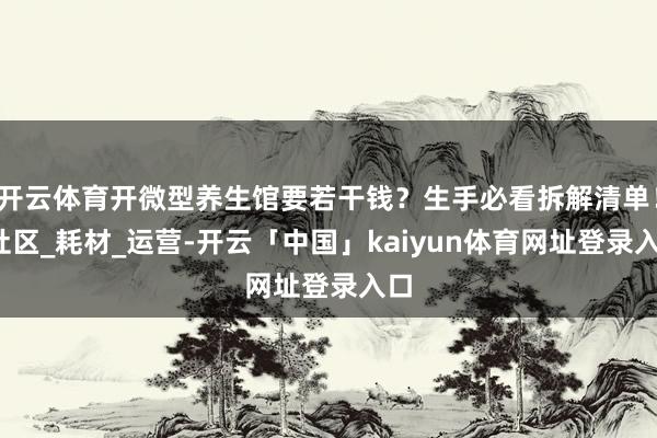 开云体育开微型养生馆要若干钱？生手必看拆解清单！_社区_耗材_运营-开云「中国」kaiyun体育网址登录入口