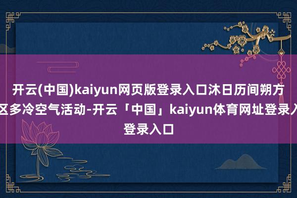 开云(中国)kaiyun网页版登录入口沐日历间朔方地区多冷空气活动-开云「中国」kaiyun体育网址登录入口