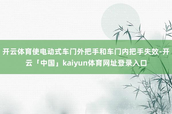 开云体育使电动式车门外把手和车门内把手失效-开云「中国」kaiyun体育网址登录入口