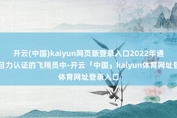 开云(中国)kaiyun网页版登录入口2022年通过矫正目力认证的飞翔员中-开云「中国」kaiyun体育网址登录入口