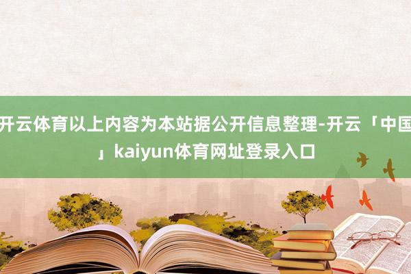 开云体育以上内容为本站据公开信息整理-开云「中国」kaiyun体育网址登录入口