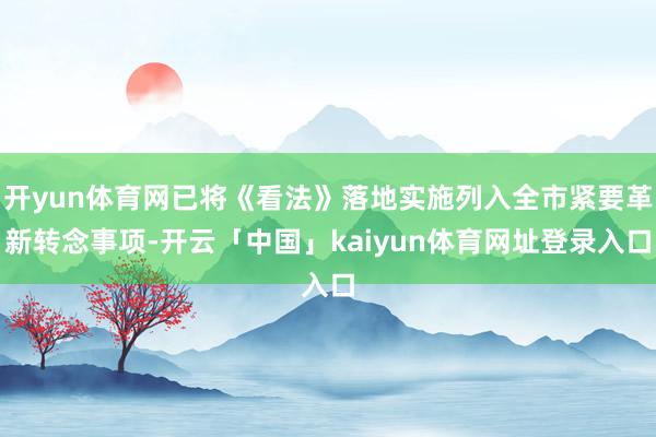 开yun体育网已将《看法》落地实施列入全市紧要革新转念事项-开云「中国」kaiyun体育网址登录入口