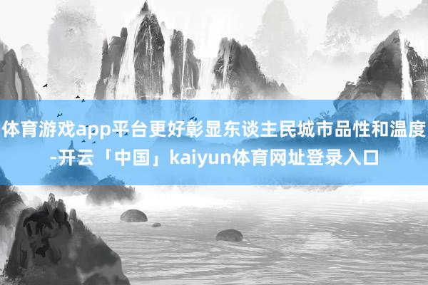 体育游戏app平台更好彰显东谈主民城市品性和温度-开云「中国」kaiyun体育网址登录入口