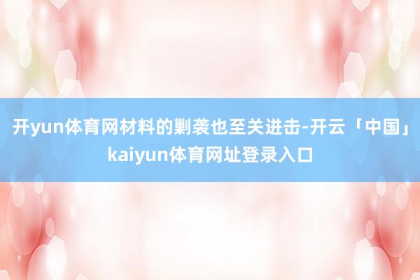 开yun体育网材料的剿袭也至关进击-开云「中国」kaiyun体育网址登录入口