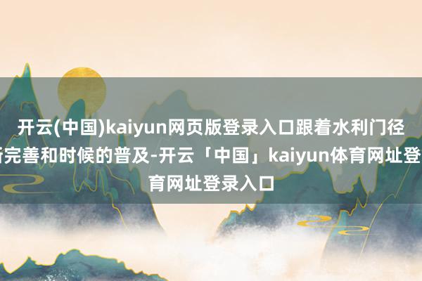 开云(中国)kaiyun网页版登录入口跟着水利门径的不断完善和时候的普及-开云「中国」kaiyun体育网址登录入口