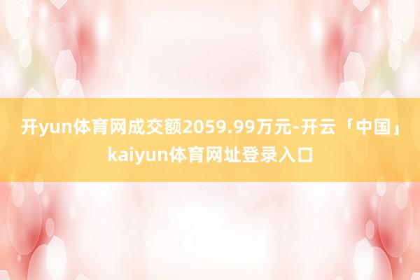 开yun体育网成交额2059.99万元-开云「中国」kaiyun体育网址登录入口