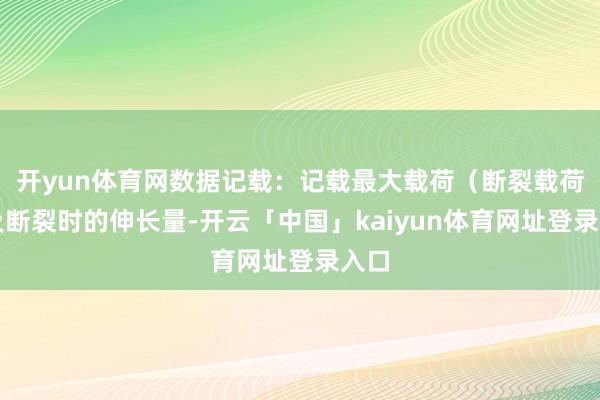 开yun体育网数据记载：记载最大载荷（断裂载荷）及断裂时的伸长量-开云「中国」kaiyun体育网址登录入口