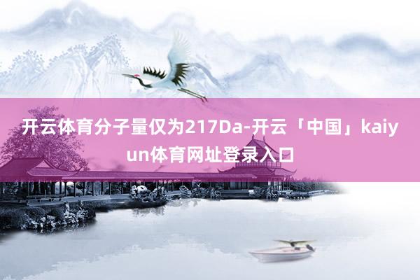 开云体育分子量仅为217Da-开云「中国」kaiyun体育网址登录入口