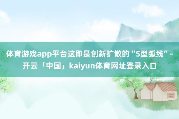 体育游戏app平台这即是创新扩散的“S型弧线”-开云「中国」kaiyun体育网址登录入口