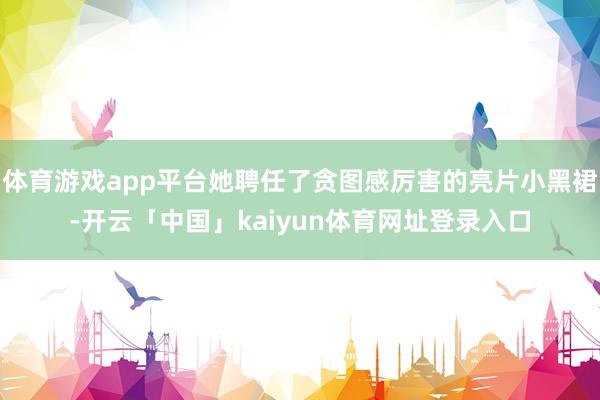 体育游戏app平台她聘任了贪图感厉害的亮片小黑裙-开云「中国」kaiyun体育网址登录入口