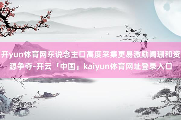 开yun体育网东说念主口高度采集更易激励阑珊和资源争夺-开云「中国」kaiyun体育网址登录入口