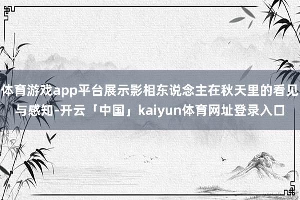 体育游戏app平台展示影相东说念主在秋天里的看见与感知-开云「中国」kaiyun体育网址登录入口