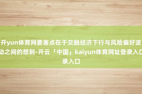 开yun体育网要害点在于交融经济下行与风险偏好波动之间的想到-开云「中国」kaiyun体育网址登录入口