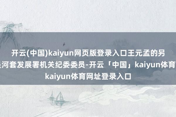 开云(中国)kaiyun网页版登录入口王元孟的另外一个身份是河套发展署机关纪委委员-开云「中国」kaiyun体育网址登录入口