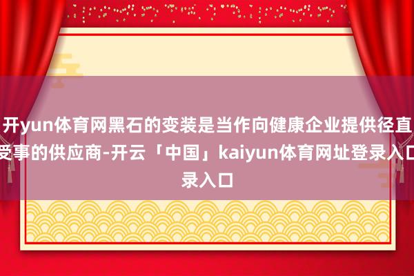 开yun体育网黑石的变装是当作向健康企业提供径直受事的供应商-开云「中国」kaiyun体育网址登录入口