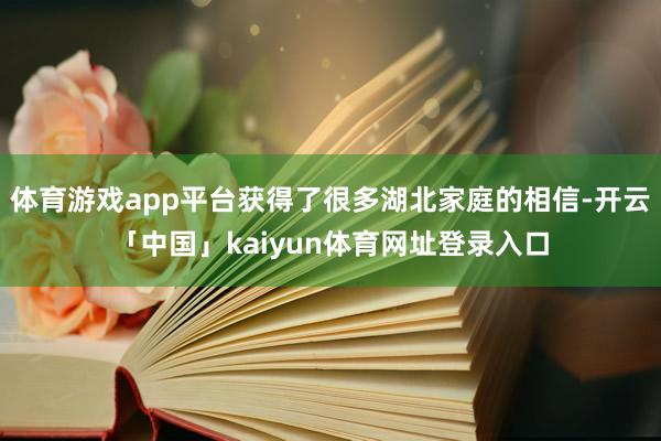 体育游戏app平台获得了很多湖北家庭的相信-开云「中国」kaiyun体育网址登录入口
