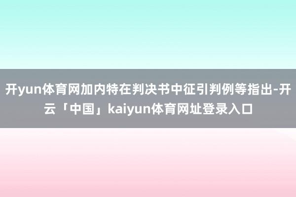 开yun体育网加内特在判决书中征引判例等指出-开云「中国」kaiyun体育网址登录入口